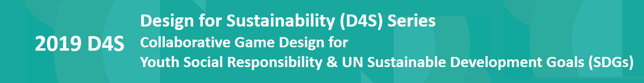 2019 D4S: Design for Sustainability (D4S) Series - Collaborative Game Design for Promoting Youth Social Responsibility (YouthSR) & UN Sustainable Development Goals (SDGs)